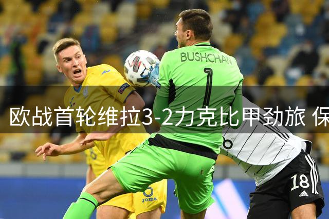 欧战首轮维拉3-2力克比甲劲旅 保-托雷斯两助建功
