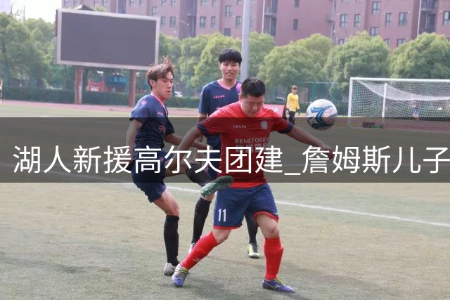湖人新援高尔夫团建 詹姆斯儿子随队亮相