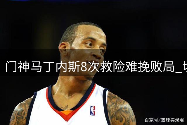 门神马丁内斯8次救险难挽败局 切尔西1-2惜败枪手